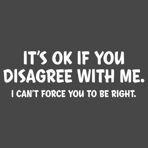 Funny T-Shirts design "It's Ok If You Disagree With Me. I Can't Force You To Be Right"
