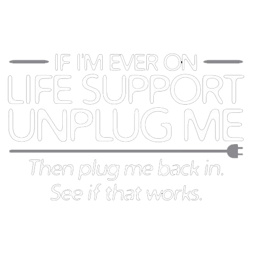 If I'm Ever On Life Support Unplug Me Then Plug Me Back In See If That Works