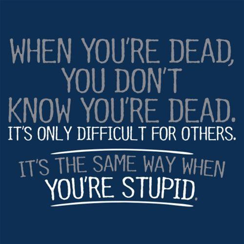 Funny T-Shirts design "When You're Dead, You Don't Know You're Dead. It's Only Difficult For Others. It's The Same Way When You're Stupid. T-Shirt"