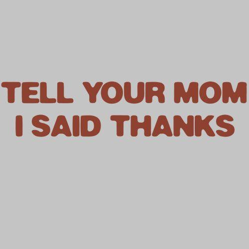 Funny T-Shirts design "Tell Your Mom I Said Thanks"