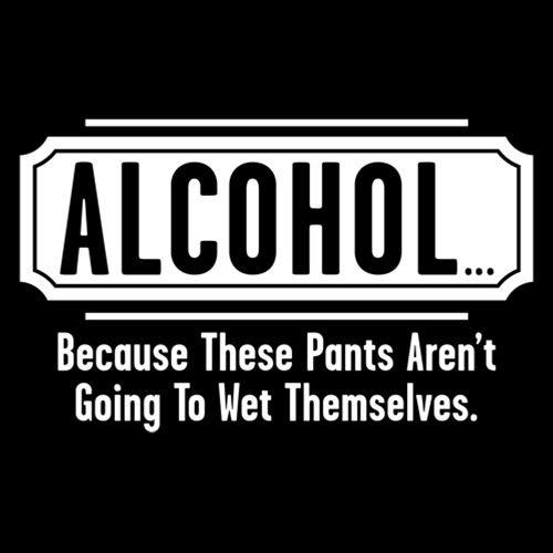 Funny T-Shirts design "Alcohol - Because These Pants Aren't Going To Wet Themselves"