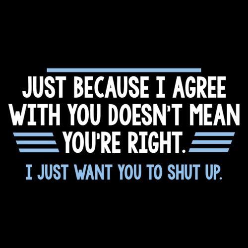 Funny T-Shirts design "Just Because I Agree With You Doesn't Mean You're Right"