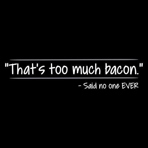 Funny T-Shirts design "That's Too Much Bacon Said No One Ever"
