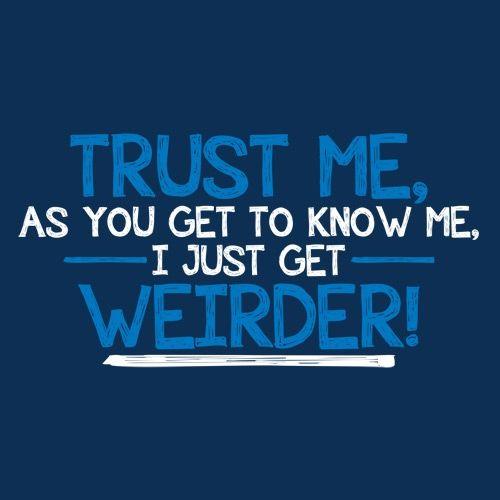 Funny T-Shirts design "Trust Me As You Get To Know Me I Get Weirder"