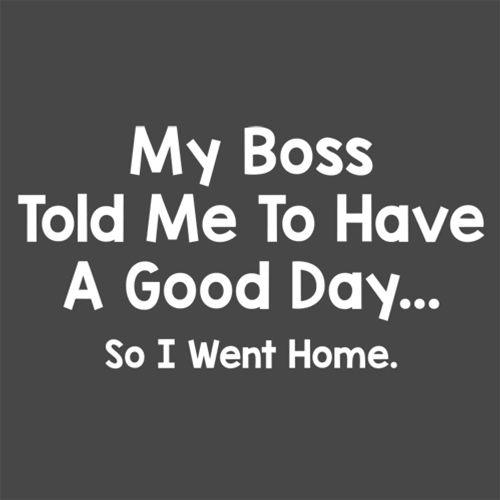 Funny T-Shirts design "My Boss Told Me To Have A Good Day So I Went Home"