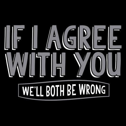 Funny T-Shirts design "If I Agree With You We'll Both Be Wrong"