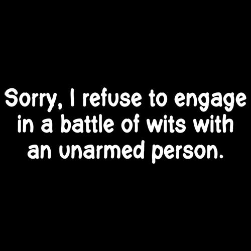 Refuse To Engage In A Battle Of Wits With An Unarmed Person