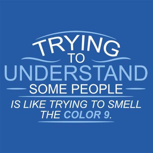 Funny T-Shirts design "Trying To Understand, Is Like Trying To Smell the Color 9"