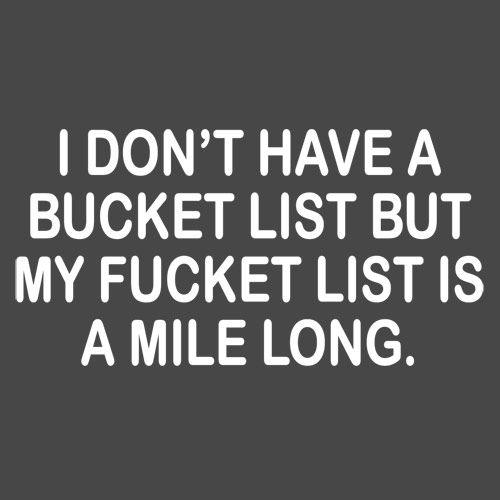 Funny T-Shirts design "I Don't Have A Bucket List, But My Fucket List Is A Mile Long"