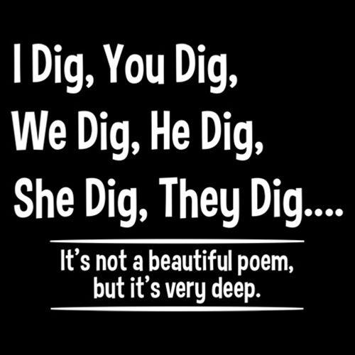Funny T-Shirts design "I Dig, You Dig, We Dig, He Dig, She Dig, They Dig....It's Not A Beautiful Poem"