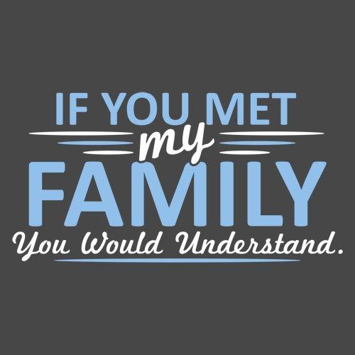 Funny T-Shirts design "If You Met My Family, You Would Understand T-Shirt"