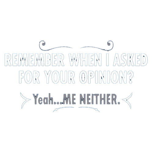 Funny T-Shirts design "Remember When I Asked For Your Opinion? Yeah...Me Neither"