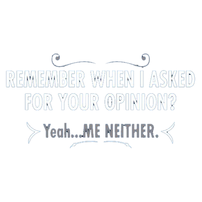 Funny T-Shirts design "Remember When I Asked For Your Opinion? Yeah...Me Neither"