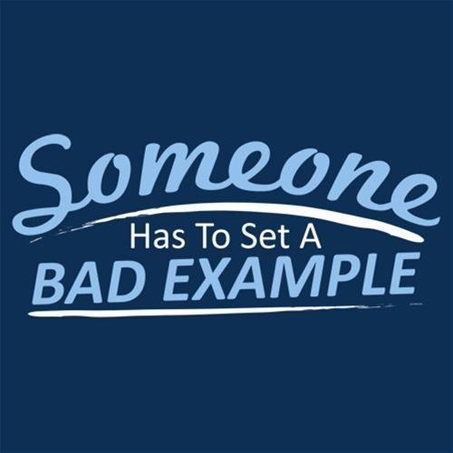 Funny T-Shirts design "Someone Has To Set A Bad Example T-Shirt"