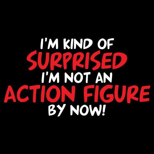 Funny T-Shirts design "I'm Kind of Surprised I'm Not An Action Figure By Now"