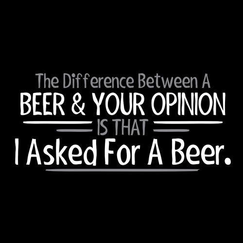 Funny T-Shirts design "The Difference Between A Beer And Your Opinion Is That I Asked For A Beer T-Shirt"