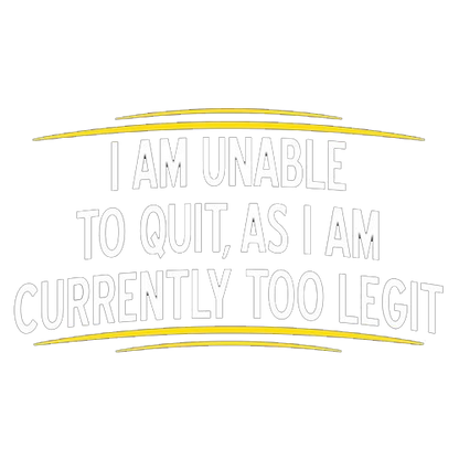 I Am Unable To Quit, As I Am Currently Too Legit