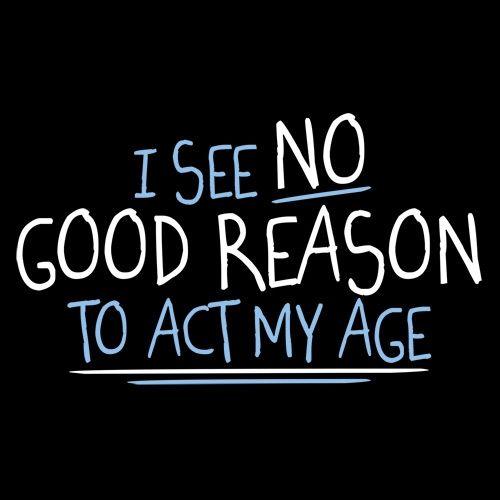 Funny T-Shirts design "I See No Good Reason To Act My Age T-Shirt"