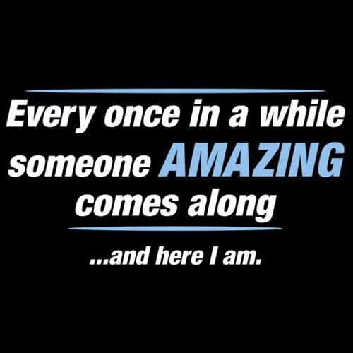 Funny T-Shirts design "Every Once In A While Someone Amazing Comes Along ...And Here I Am."