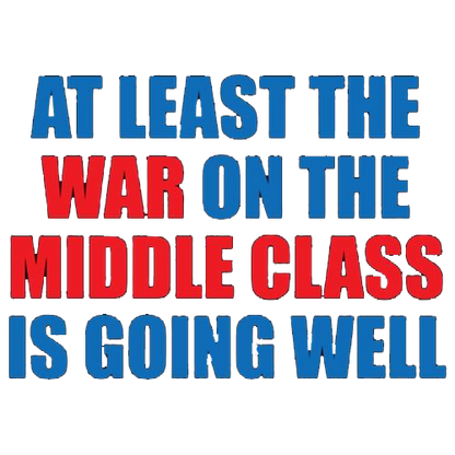 At Least The War On The Middle Class Is Going Well