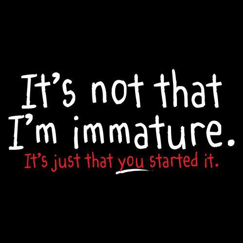 Funny T-Shirts design "I'm Not Immature It's Just That You Started It"