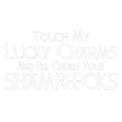 Touch My Lucky Charms And I'll Choke Your Shamrocks