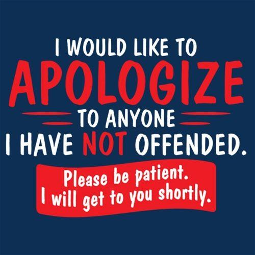 Funny T-Shirts design "I Would Like To Apologize To Anyone I Have Not Offended. Please Be Patient I Will Get To You Shortly. T-Shirt"