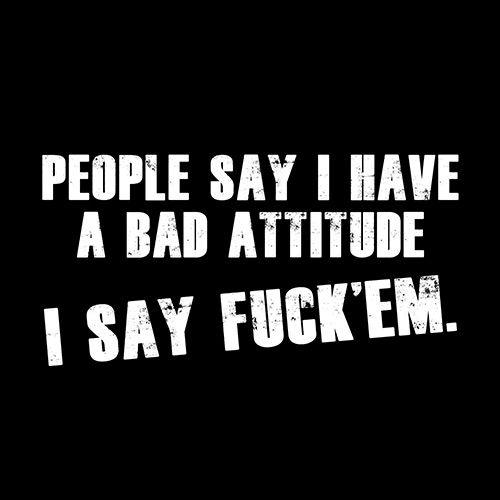 Funny T-Shirts design "People Say I Have A Bad Attitude. I Say Fck 'Em"