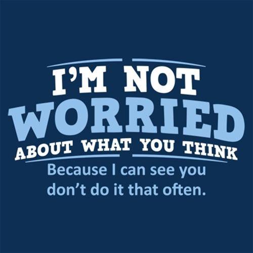 Funny T-Shirts design "I'm Not Worried About What You Think, Because I Can See You Don't Do It Very Often"