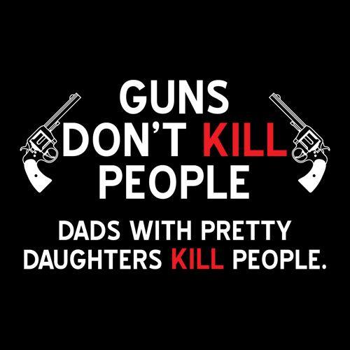 Funny T-Shirts design "Guns Don't Kill People. Dads With Pretty Daughters Kill People"