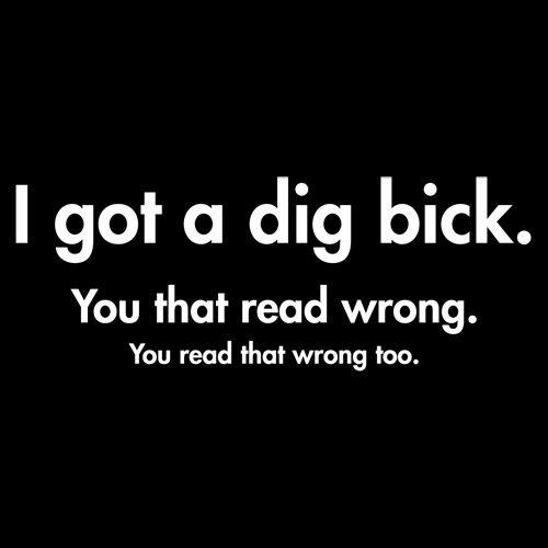 Funny T-Shirts design "I Got A Dig Bick. You That Read Wrong. You Read That Wrong Too."