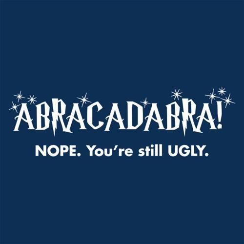 Funny T-Shirts design "Abracadabra! Nope, You're Still Ugly"