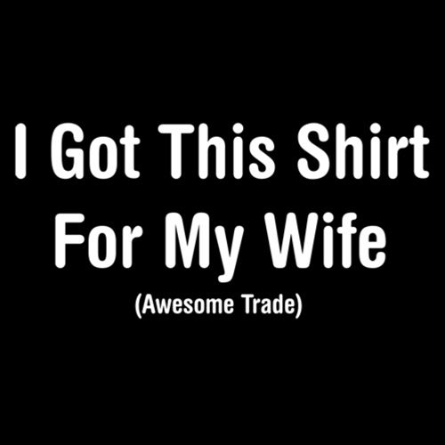 I Got This Shirt For My Wife Awesome Trade