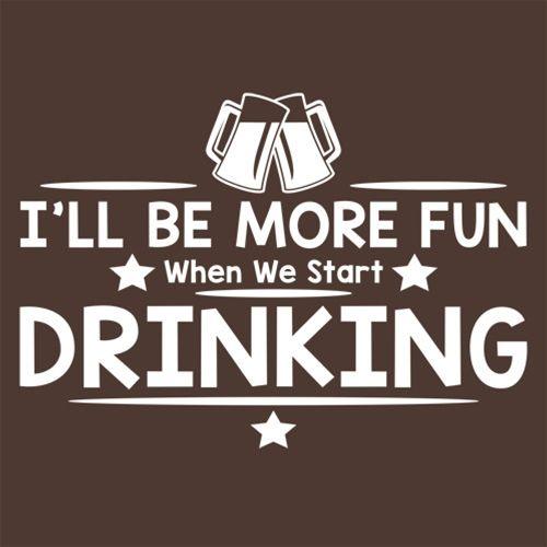 Funny T-Shirts design "I'll Be More Fun When We Start Drinking T-Shirt"