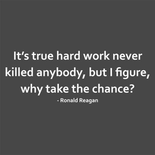 Funny T-Shirts design "It's True Hard Work Never Killed Anybody, But I Figure, Why Take The Chance?"