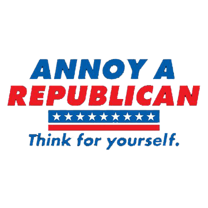 Annoy A Republican. Think For Yourself