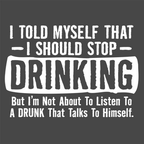 Funny T-Shirts design "I Told Myself That I Should Stop Drinking, But I'm Not About To Listen To A Drunk T-Shirt"