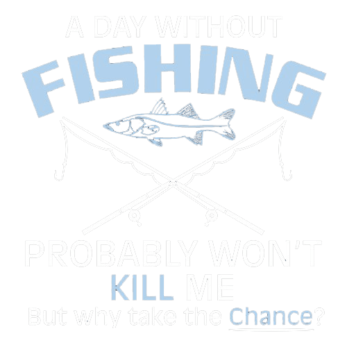 Funny T-Shirts design "A Day Without Fishing Probably Won't Kill Me, But Why Take The Chance?"