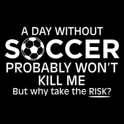 Funny T-Shirts design "A Day Without Soccer Probably Won't Kill Me, But Why Take The Chance? T-Shirt"