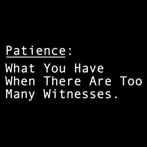 Funny T-Shirts design "Patience: What You Have When There Are Too Many Witnesses"