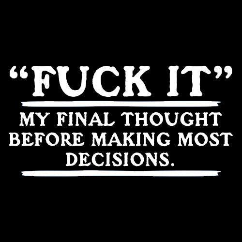 Funny T-Shirts design "Fck It- My Final Thought Before Making Most Decisions"
