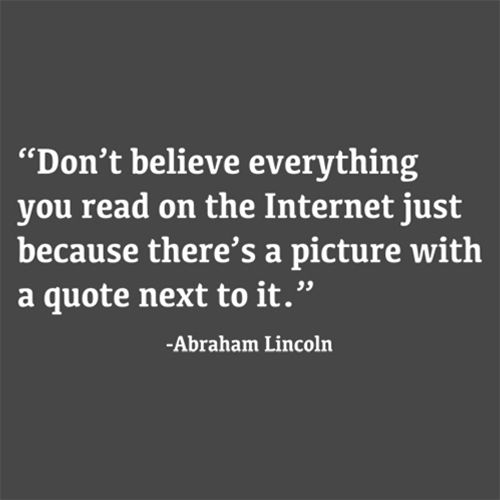 Don't Believe Everything You Read On The Internet Just Because There's A Picture With Quote Next To It - Abraham Lincoln