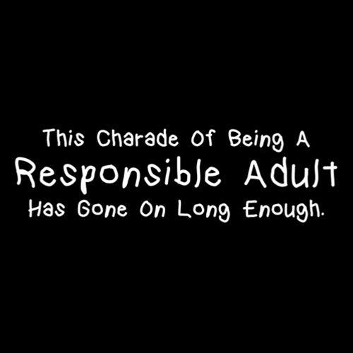 Funny T-Shirts design "This Charade Of Being A Responsible Adult Has Gone On Long Enough"