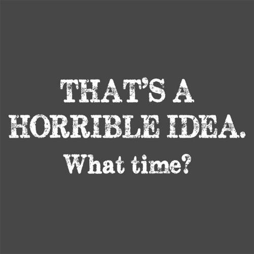 Funny T-Shirts design "That's A Horrible Idea What Time? T-Shirt"