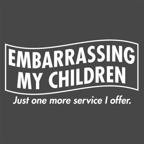 Funny T-Shirts design "Embarrassing My Children - Just One More Service I Offer. T-Shirt"