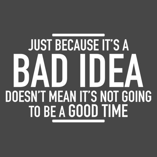 Funny T-Shirts design "Just Because It's A Bad Idea Doesn't Mean It's Not Going To Be A Good Time"