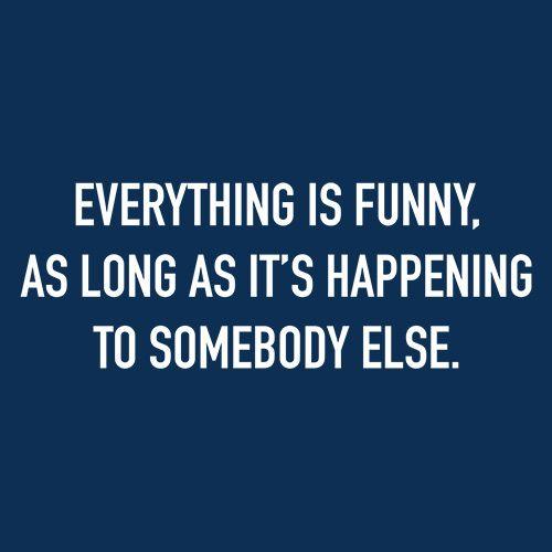 Funny T-Shirts design "Everything Is Funny, As Long As It's Happening To Somebody Else"