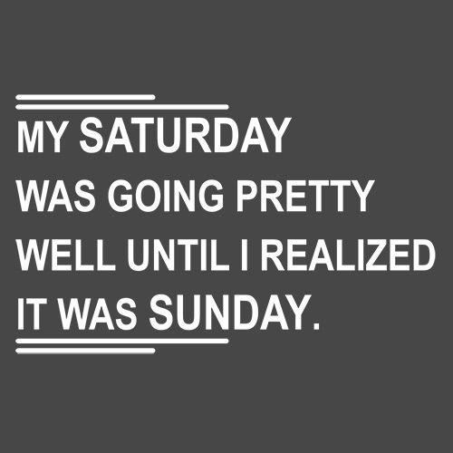 Funny T-Shirts design "My Saturday Was Going Pretty Well Until I Realized It Was Sunday"
