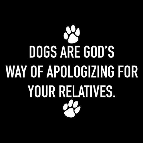 Dogs Are God's Way Of Apologizing For Your Relatives - Roadkill T-Shirts