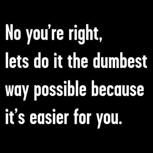 Funny T-Shirts design "No You're right, Lets Do It The Dumbest Way Possible Because It's Easier For You"
